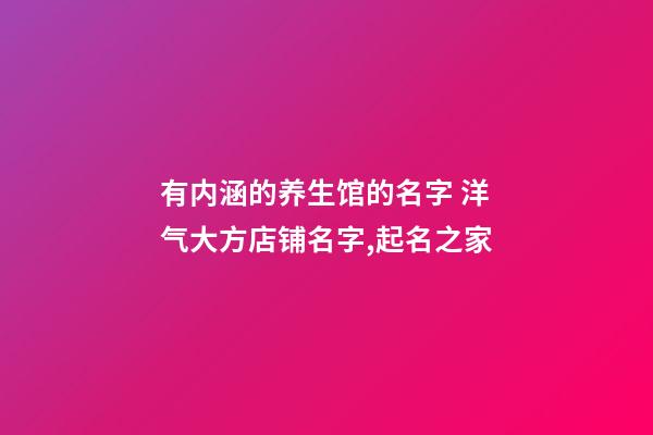 有内涵的养生馆的名字 洋气大方店铺名字,起名之家-第1张-店铺起名-玄机派